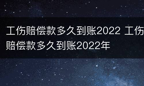 工伤赔偿款多久到账2022 工伤赔偿款多久到账2022年