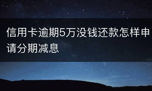 信用卡逾期5万没钱还款怎样申请分期减息