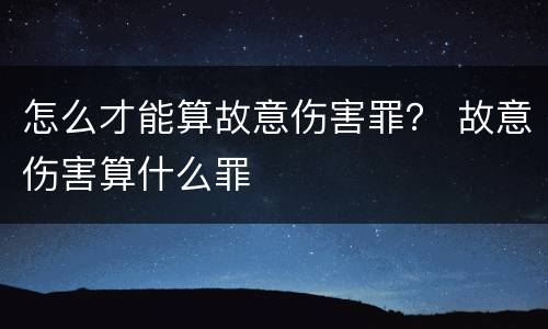 怎么才能算故意伤害罪？ 故意伤害算什么罪