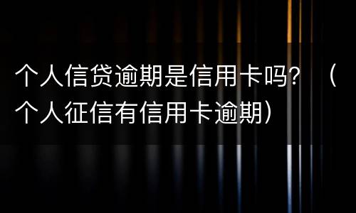 个人信贷逾期是信用卡吗？（个人征信有信用卡逾期）
