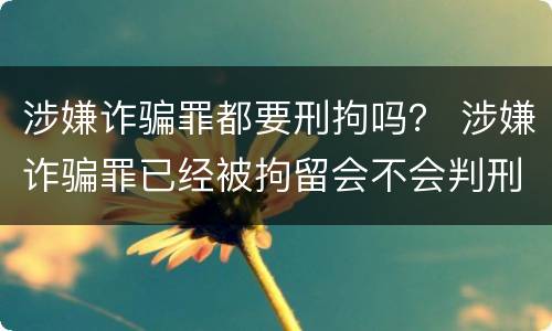 涉嫌诈骗罪都要刑拘吗？ 涉嫌诈骗罪已经被拘留会不会判刑
