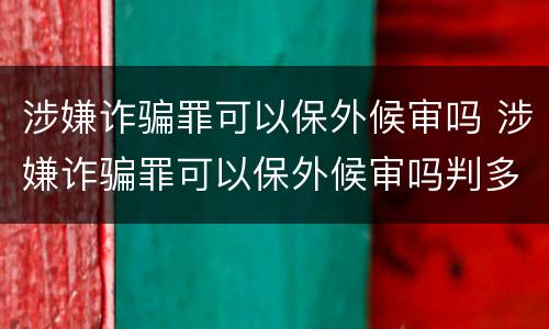 涉嫌诈骗罪可以保外候审吗 涉嫌诈骗罪可以保外候审吗判多久