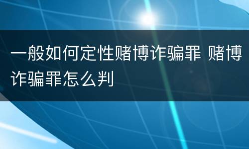 一般如何定性赌博诈骗罪 赌博诈骗罪怎么判