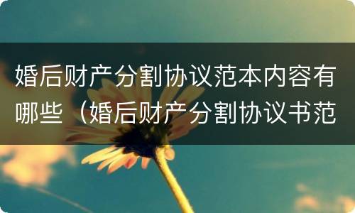 婚后财产分割协议范本内容有哪些（婚后财产分割协议书范本）