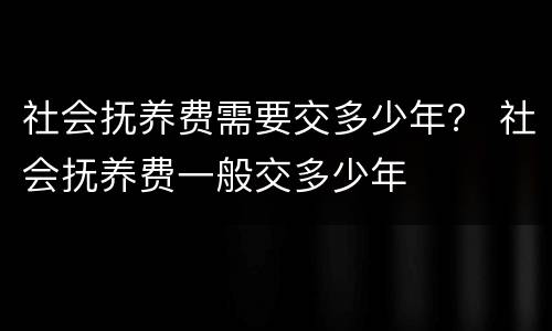 社会抚养费需要交多少年？ 社会抚养费一般交多少年