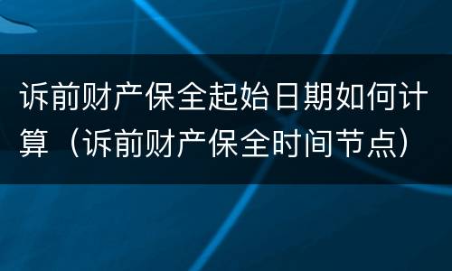 诉前财产保全起始日期如何计算（诉前财产保全时间节点）