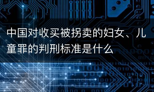 中国对收买被拐卖的妇女、儿童罪的判刑标准是什么