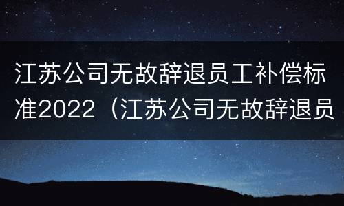 江苏公司无故辞退员工补偿标准2022（江苏公司无故辞退员工补偿标准2022规定）
