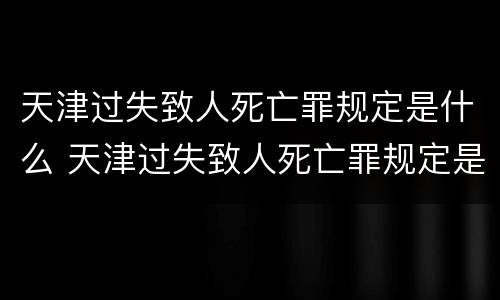 天津过失致人死亡罪规定是什么 天津过失致人死亡罪规定是什么时间