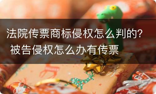 法院传票商标侵权怎么判的？ 被告侵权怎么办有传票