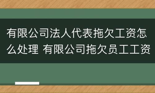 有限公司法人代表拖欠工资怎么处理 有限公司拖欠员工工资法人判刑吗?