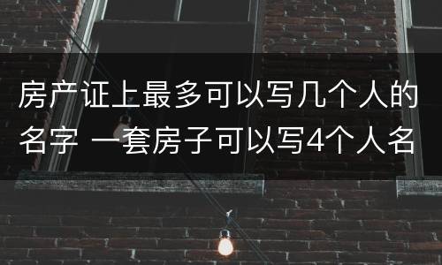 房产证上最多可以写几个人的名字 一套房子可以写4个人名字吗