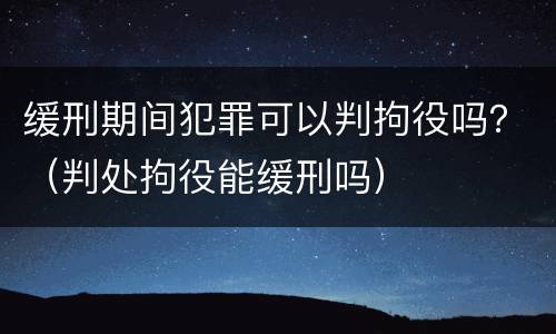 缓刑期间犯罪可以判拘役吗？（判处拘役能缓刑吗）