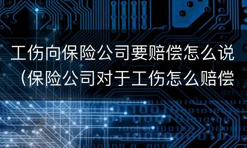 工伤向保险公司要赔偿怎么说（保险公司对于工伤怎么赔偿）