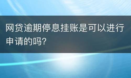 网贷逾期停息挂账是可以进行申请的吗？