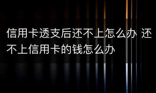 信用卡透支后还不上怎么办 还不上信用卡的钱怎么办
