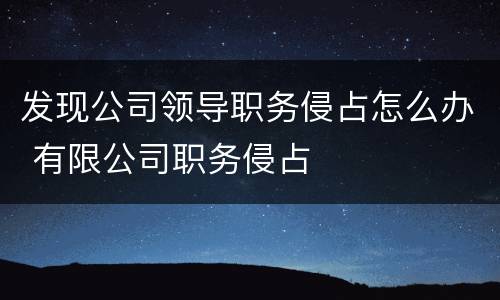 发现公司领导职务侵占怎么办 有限公司职务侵占