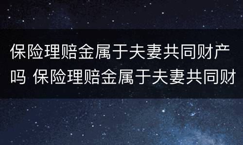 保险理赔金属于夫妻共同财产吗 保险理赔金属于夫妻共同财产吗