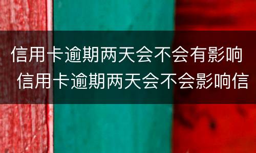 信用卡逾期两天会不会有影响 信用卡逾期两天会不会影响信用?
