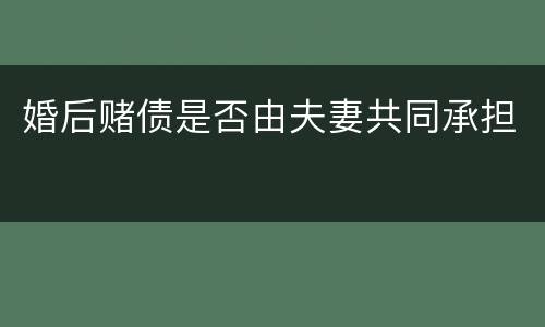 婚后赌债是否由夫妻共同承担