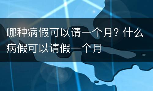 哪种病假可以请一个月? 什么病假可以请假一个月