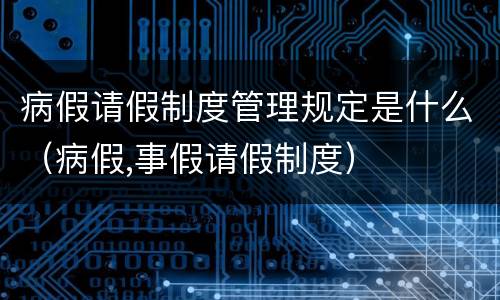 病假请假制度管理规定是什么（病假,事假请假制度）