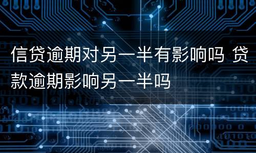 信贷逾期对另一半有影响吗 贷款逾期影响另一半吗