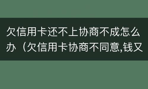 欠信用卡还不上协商不成怎么办（欠信用卡协商不同意,钱又还不了）