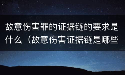故意伤害罪的证据链的要求是什么（故意伤害证据链是哪些）