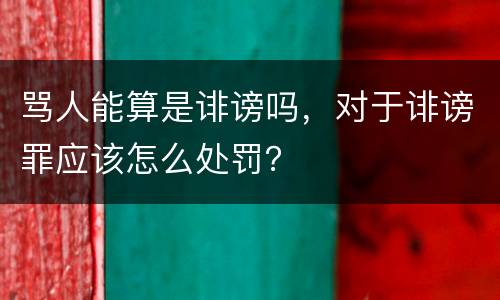 骂人能算是诽谤吗，对于诽谤罪应该怎么处罚？