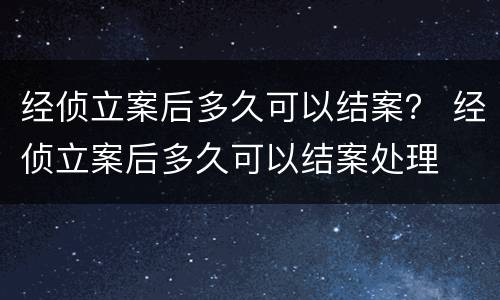 经侦立案后多久可以结案？ 经侦立案后多久可以结案处理