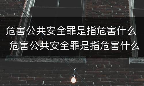 危害公共安全罪是指危害什么 危害公共安全罪是指危害什么行为