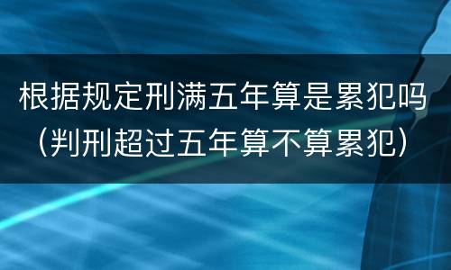 根据规定刑满五年算是累犯吗（判刑超过五年算不算累犯）