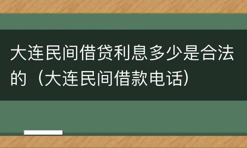 大连民间借贷利息多少是合法的（大连民间借款电话）