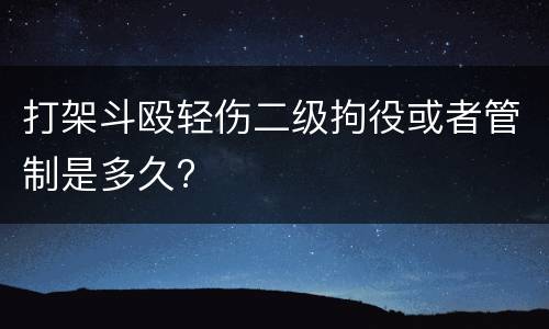 打架斗殴轻伤二级拘役或者管制是多久?
