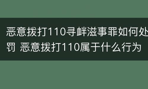 恶意拨打110寻衅滋事罪如何处罚 恶意拨打110属于什么行为