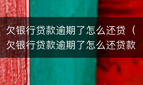欠银行贷款逾期了怎么还贷（欠银行贷款逾期了怎么还贷款呢）