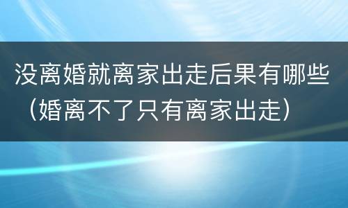 没离婚就离家出走后果有哪些（婚离不了只有离家出走）
