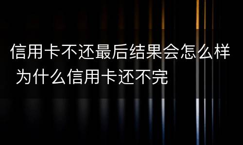 信用卡不还最后结果会怎么样 为什么信用卡还不完
