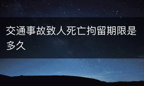 交通事故致人死亡拘留期限是多久