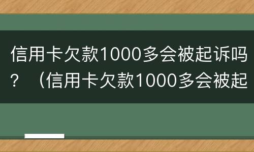 信用卡欠款1000多会被起诉吗？（信用卡欠款1000多会被起诉吗）