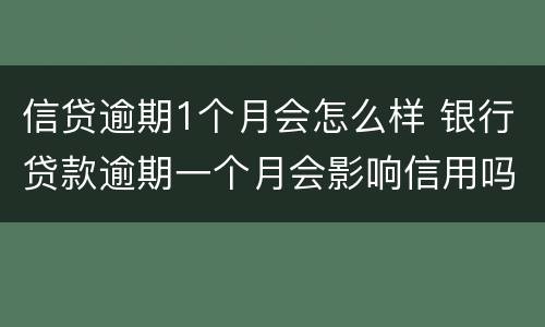 信贷逾期1个月会怎么样 银行贷款逾期一个月会影响信用吗