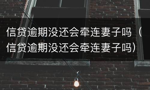 信贷逾期没还会牵连妻子吗（信贷逾期没还会牵连妻子吗）