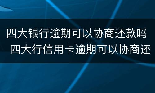 四大银行逾期可以协商还款吗 四大行信用卡逾期可以协商还款吗