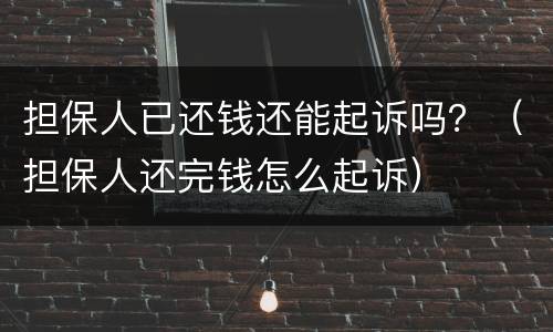 担保人已还钱还能起诉吗？（担保人还完钱怎么起诉）