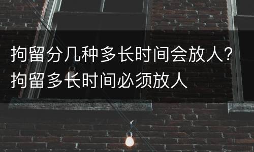拘留分几种多长时间会放人? 拘留多长时间必须放人