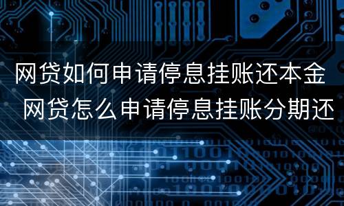 网贷如何申请停息挂账还本金 网贷怎么申请停息挂账分期还款