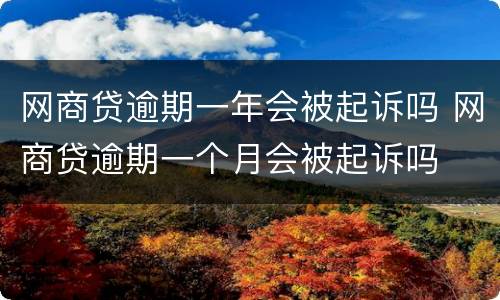 网商贷逾期一年会被起诉吗 网商贷逾期一个月会被起诉吗