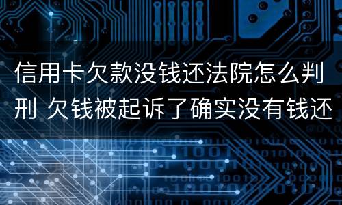 信用卡欠款没钱还法院怎么判刑 欠钱被起诉了确实没有钱还怎么办信用卡