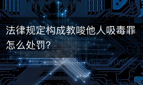 法律规定构成教唆他人吸毒罪怎么处罚？